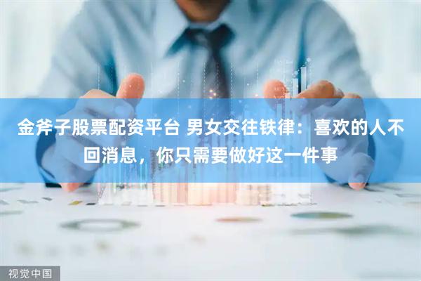 金斧子股票配资平台 男女交往铁律：喜欢的人不回消息，你只需要做好这一件事
