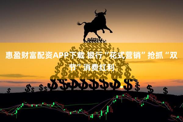 惠盈财富配资APP下载 银行“花式营销”抢抓“双节”消费红利