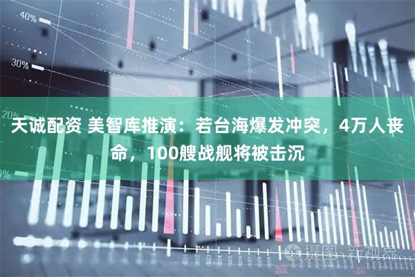 天诚配资 美智库推演：若台海爆发冲突，4万人丧命，100艘战舰将被击沉