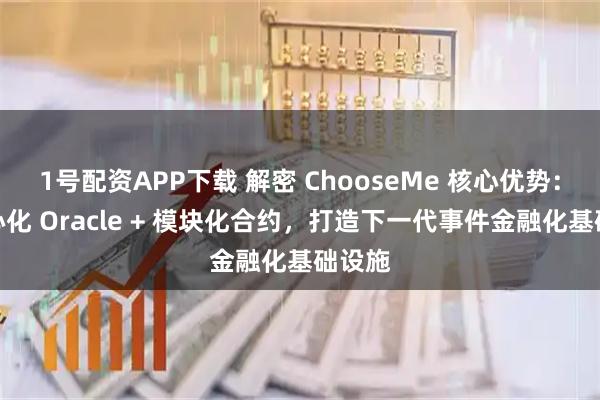 1号配资APP下载 解密 ChooseMe 核心优势：去中心化 Oracle + 模块化合约，打造下一代事件金融化基础设施