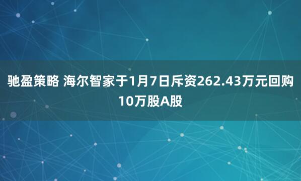 驰盈策略 海尔智家于1月7日斥资262.43万元回购10万股A股