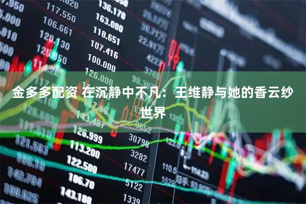 金多多配资 在沉静中不凡：王维静与她的香云纱世界